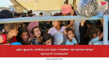 مجاعة جماعية غزة: منظمات دولية تحذر وتطالب بتسريع دخول المساعدات الإنسانية